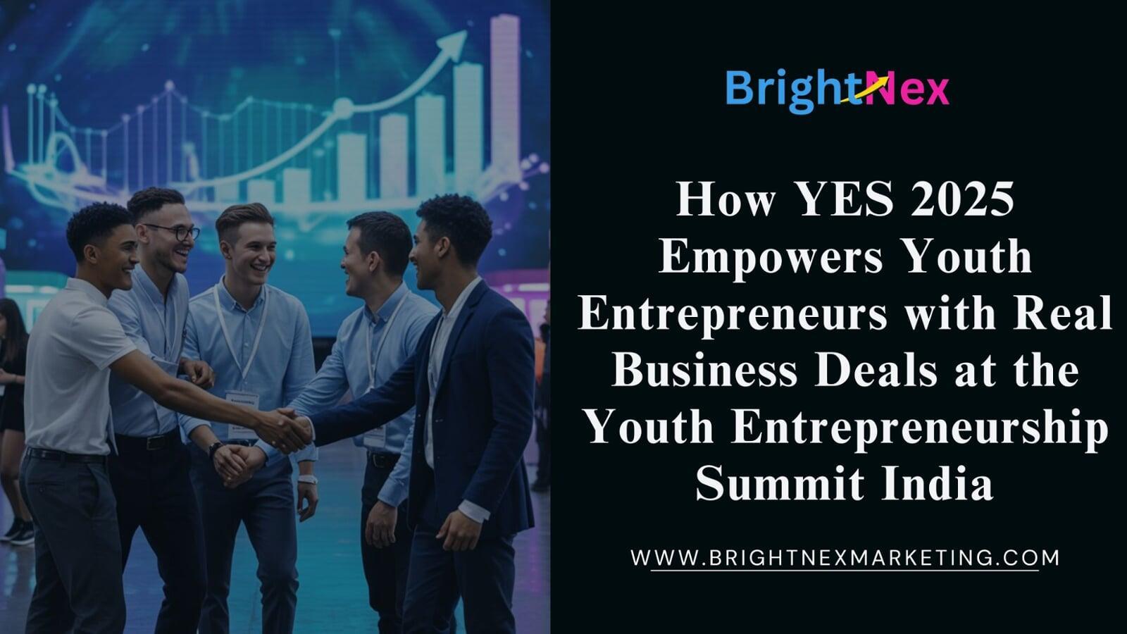 How YES 2025 Empowers Youth Entrepreneurs with Real Business Deals at the Youth Entrepreneurship Summit India
